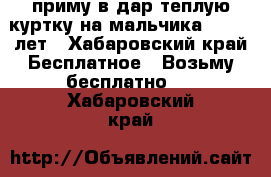 приму в дар теплую куртку на мальчика 9. 10. лет - Хабаровский край Бесплатное » Возьму бесплатно   . Хабаровский край